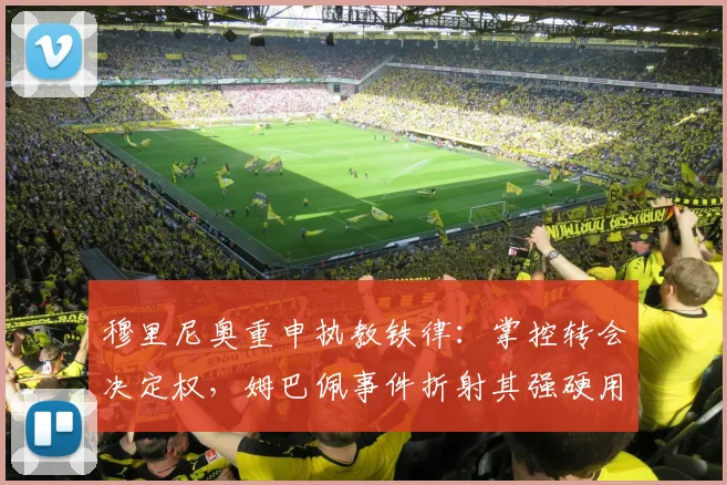 穆里尼奥重申执教铁律:掌控转会决定权,姆巴佩事件折射其强硬用人哲学