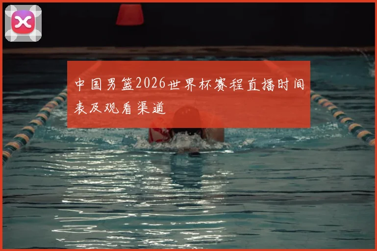 中国男篮2026世界杯赛程直播时间表及观看渠道