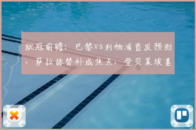 欧冠前瞻:巴黎vs利物浦首发预测,萨拉赫替补成焦点,登贝莱埃基蒂克对决引期待