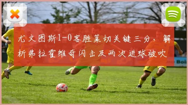 尤文图斯1-0客胜莱切关键三分,解析弗拉霍维奇闪击及两次进球被吹判罚