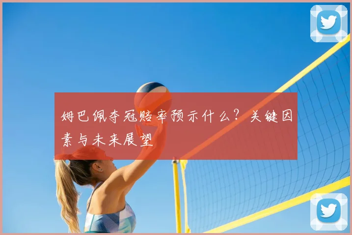 姆巴佩夺冠赔率预示什么？关键因素与未来展望