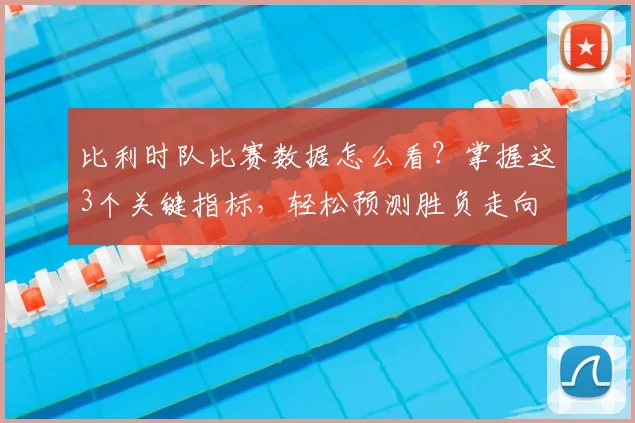 比利时队比赛数据怎么看？掌握这3个关键指标，轻松预测胜负走向