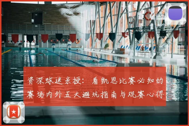 资深球迷亲授:看凯恩比赛必知的赛场内外五大避坑指南与观赛心得