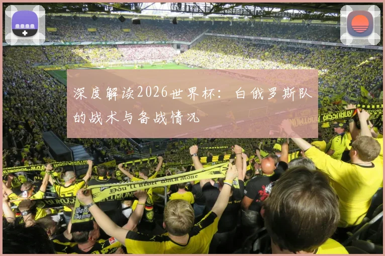 深度解读2026世界杯:白俄罗斯队的战术与备战情况