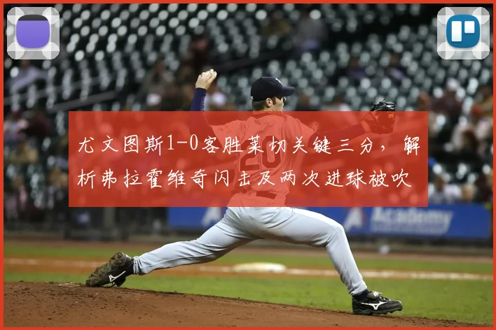 尤文图斯1-0客胜莱切关键三分,解析弗拉霍维奇闪击及两次进球被吹判罚