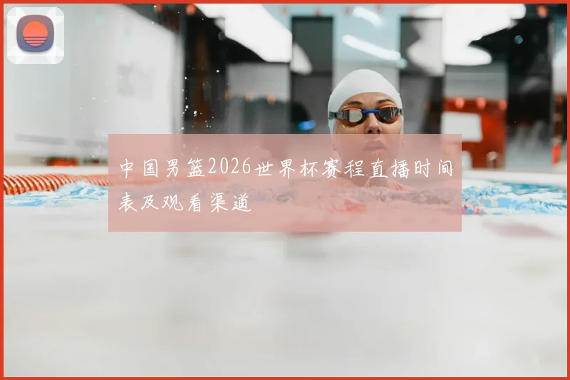 中国男篮2026世界杯赛程直播时间表及观看渠道